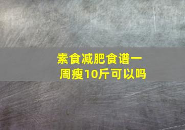 素食减肥食谱一周瘦10斤可以吗