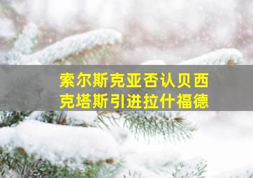 索尔斯克亚否认贝西克塔斯引进拉什福德