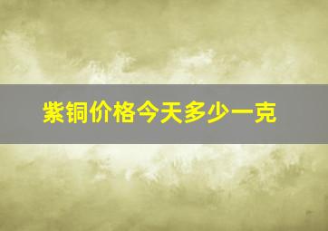 紫铜价格今天多少一克