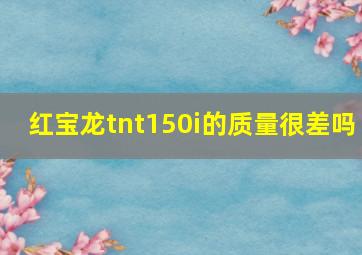 红宝龙tnt150i的质量很差吗