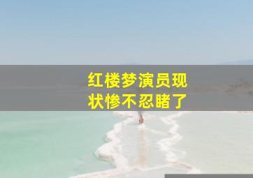 红楼梦演员现状惨不忍睹了