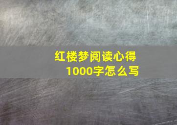 红楼梦阅读心得1000字怎么写