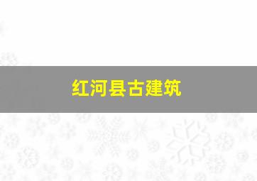 红河县古建筑