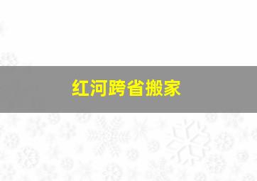 红河跨省搬家