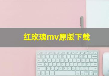 红玫瑰mv原版下载