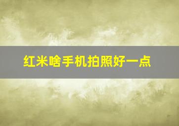 红米啥手机拍照好一点