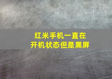 红米手机一直在开机状态但是黑屏