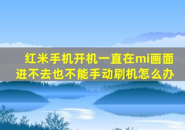 红米手机开机一直在mi画面进不去也不能手动刷机怎么办