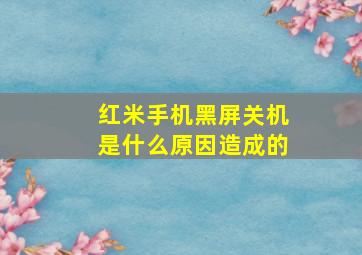 红米手机黑屏关机是什么原因造成的