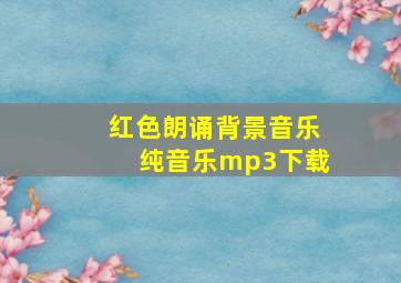 红色朗诵背景音乐纯音乐mp3下载