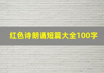 红色诗朗诵短篇大全100字