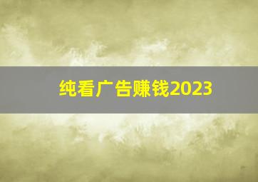 纯看广告赚钱2023