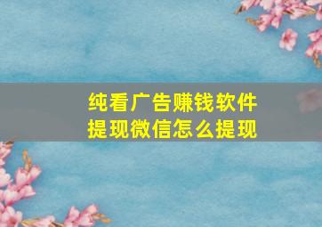 纯看广告赚钱软件提现微信怎么提现