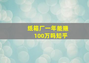 纸箱厂一年能赚100万吗知乎