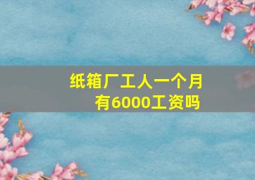 纸箱厂工人一个月有6000工资吗