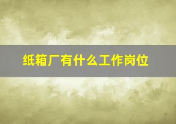 纸箱厂有什么工作岗位