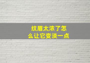 纹眉太浓了怎么让它变淡一点