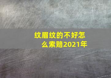 纹眉纹的不好怎么索赔2021年