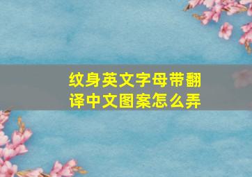 纹身英文字母带翻译中文图案怎么弄