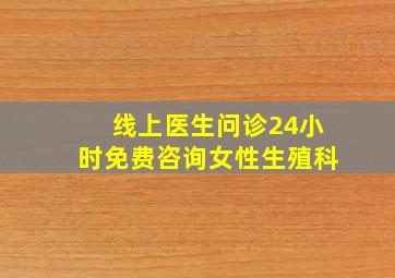 线上医生问诊24小时免费咨询女性生殖科