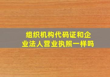 组织机构代码证和企业法人营业执照一样吗