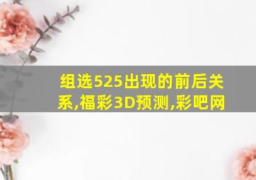 组选525出现的前后关系,福彩3D预测,彩吧网