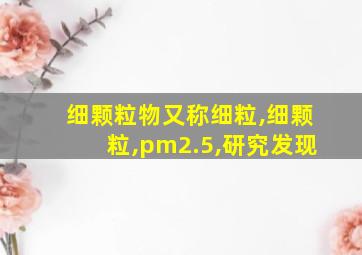 细颗粒物又称细粒,细颗粒,pm2.5,研究发现