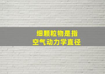 细颗粒物是指空气动力学直径