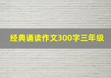 经典诵读作文300字三年级