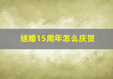 结婚15周年怎么庆贺