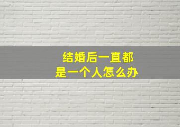 结婚后一直都是一个人怎么办