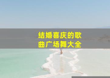 结婚喜庆的歌曲广场舞大全