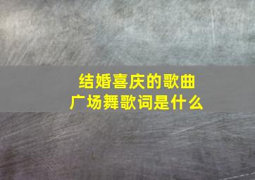 结婚喜庆的歌曲广场舞歌词是什么