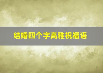 结婚四个字高雅祝福语