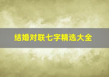 结婚对联七字精选大全