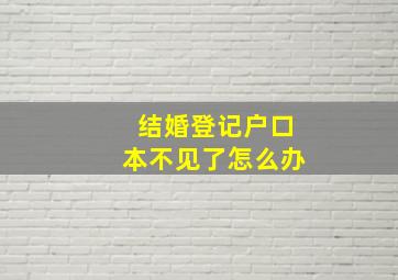 结婚登记户口本不见了怎么办