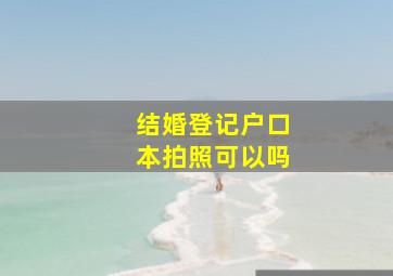 结婚登记户口本拍照可以吗