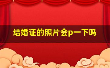 结婚证的照片会p一下吗