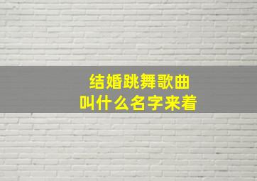 结婚跳舞歌曲叫什么名字来着