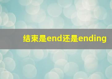 结束是end还是ending