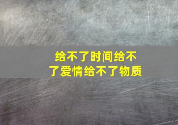 给不了时间给不了爱情给不了物质