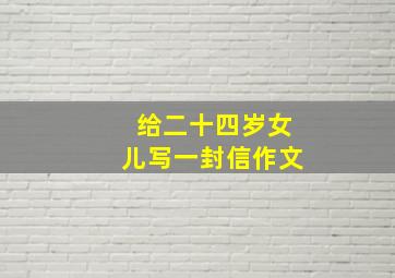 给二十四岁女儿写一封信作文