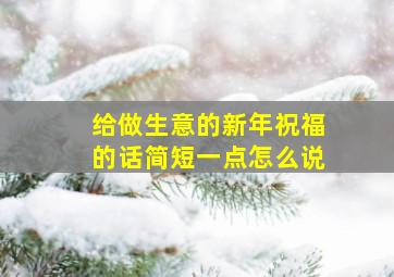 给做生意的新年祝福的话简短一点怎么说