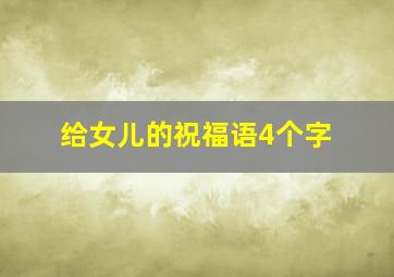 给女儿的祝福语4个字