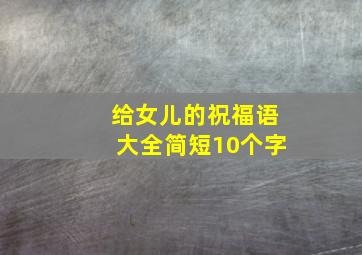 给女儿的祝福语大全简短10个字