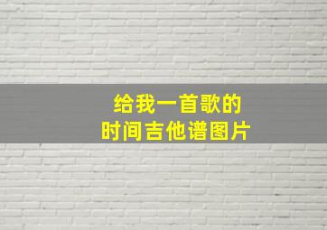 给我一首歌的时间吉他谱图片