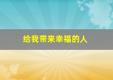 给我带来幸福的人