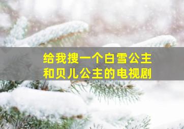 给我搜一个白雪公主和贝儿公主的电视剧