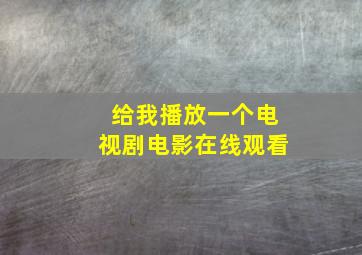 给我播放一个电视剧电影在线观看