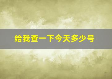 给我查一下今天多少号